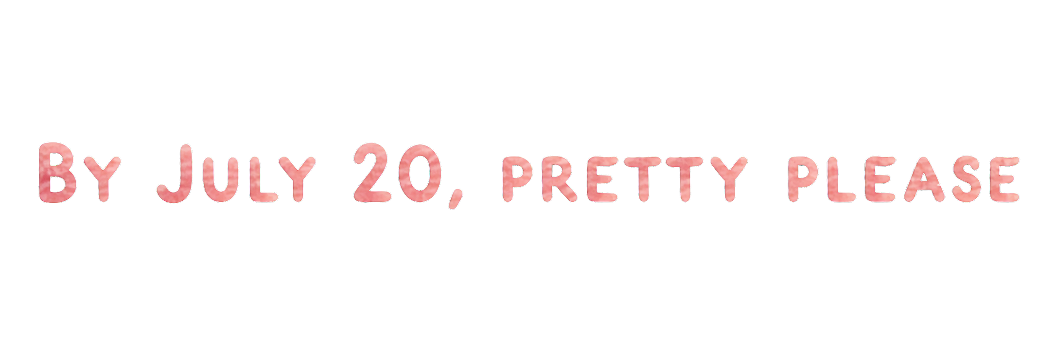 By July 20, pretty please